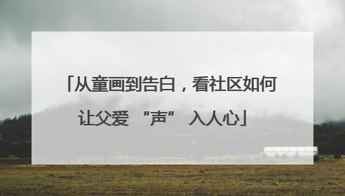 从童画到告白，看社区如何让父爱 “声” 入人心