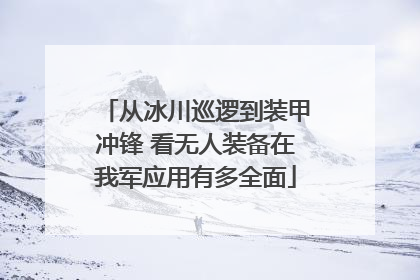从冰川巡逻到装甲冲锋 看无人装备在我军应用有多全面