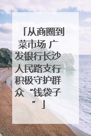从商圈到菜市场 广发银行长沙人民路支行积极守护群众“钱袋子”