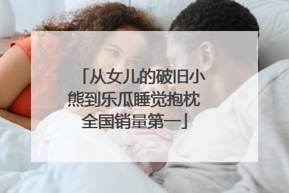 从女儿的破旧小熊到乐瓜睡觉抱枕全国销量第一