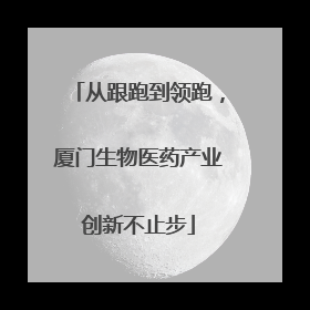 从跟跑到领跑，厦门生物医药产业创新不止步