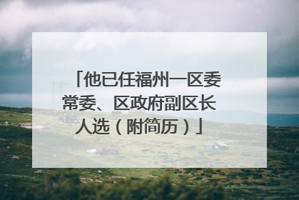他已任福州一区委常委、区政府副区长人选（附简历）