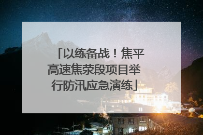 以练备战！焦平高速焦荥段项目举行防汛应急演练
