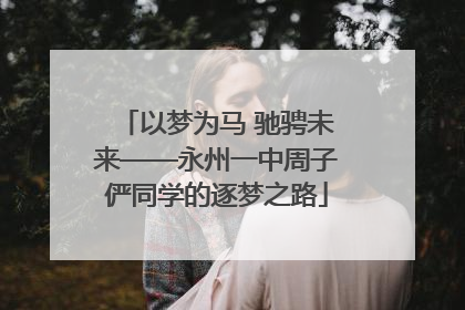 以梦为马 驰骋未来——永州一中周子俨同学的逐梦之路