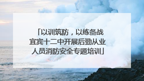 以训筑防，以练备战 宜宾十二中开展后勤从业人员消防安全专题培训