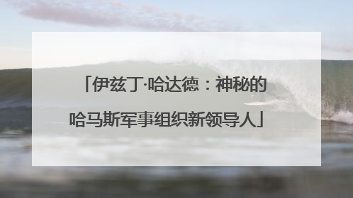 伊兹丁·哈达德：神秘的哈马斯军事组织新领导人