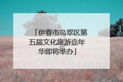 伊春市乌翠区第五届文化旅游嘉年华即将举办