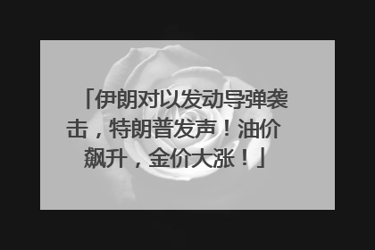 伊朗对以发动导弹袭击，特朗普发声！油价飙升，金价大涨！