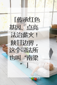 传承红色基因、点亮法治薪火！陕甘边界，这个司法所也叫“南梁”
