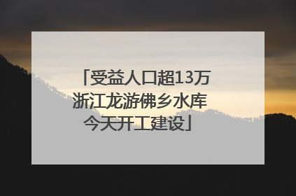 受益人口超13万 浙江龙游佛乡水库今天开工建设