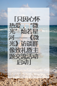 只因心怀热爱，“微光”灿若星河——《微光》访谈群像致礼暨主题交流活动启动