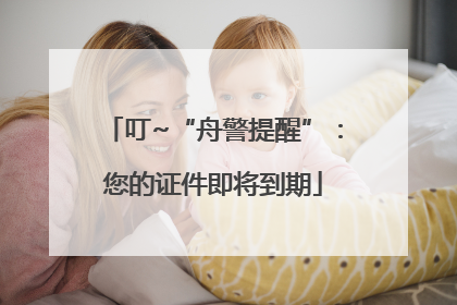 叮~“舟警提醒”：您的证件即将到期
