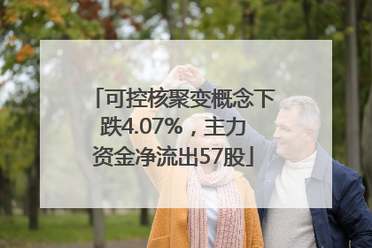 可控核聚变概念下跌4.07%，主力资金净流出57股