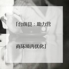 台前县：助力营商环境再优化