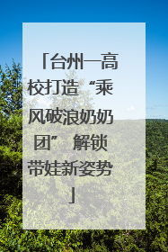 台州一高校打造“乘风破浪奶奶团” 解锁带娃新姿势