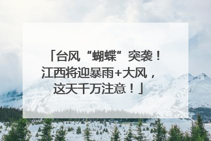 台风“蝴蝶”突袭！江西将迎暴雨+大风，这天千万注意！