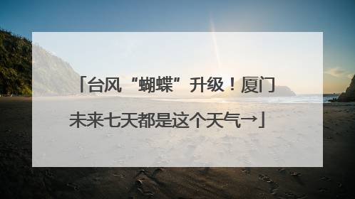 台风“蝴蝶”升级！厦门未来七天都是这个天气→