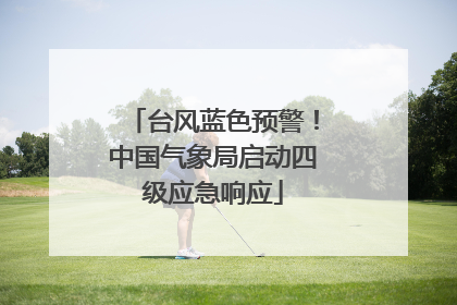 台风蓝色预警！中国气象局启动四级应急响应
