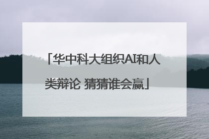 华中科大组织AI和人类辩论 猜猜谁会赢