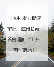 协同发力提速审批，漳州长泰首例消防“丁升丙”落地