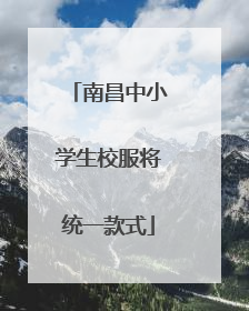 南昌中小学生校服将统一款式