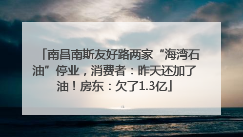 南昌南斯友好路两家“海湾石油”停业，消费者：昨天还加了油！房东：欠了1.3亿