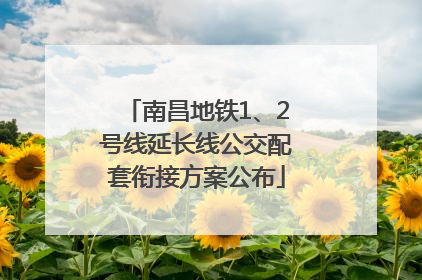 南昌地铁1、2号线延长线公交配套衔接方案公布
