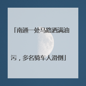 南通一处马路洒满油污，多名骑车人滑倒