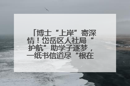 博士“上岸”寄深情！岱岳区人社局“护航”助学子逐梦，一纸书信道尽“根在岱岳”的眷恋