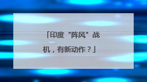 印度“阵风”战机，有新动作？