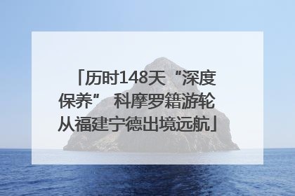 历时148天“深度保养” 科摩罗籍游轮从福建宁德出境远航