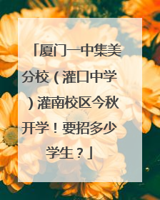 厦门一中集美分校（灌口中学）灌南校区今秋开学！要招多少学生？