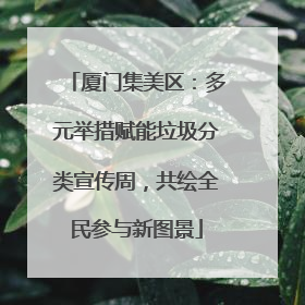 厦门集美区：多元举措赋能垃圾分类宣传周，共绘全民参与新图景