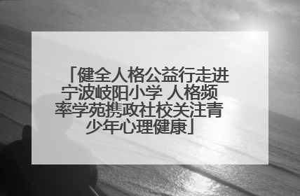 健全人格公益行走进宁波岐阳小学 人格频率学苑携政社校关注青少年心理健康
