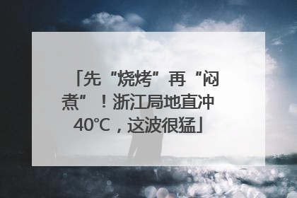 先“烧烤”再“闷煮”！浙江局地直冲40℃，这波很猛