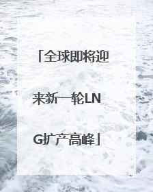 全球即将迎来新一轮LNG扩产高峰