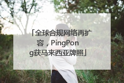 全球合规网络再扩容，PingPong获马来西亚牌照