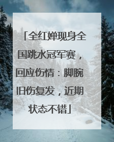 全红婵现身全国跳水冠军赛，回应伤情：脚腕旧伤复发，近期状态不错