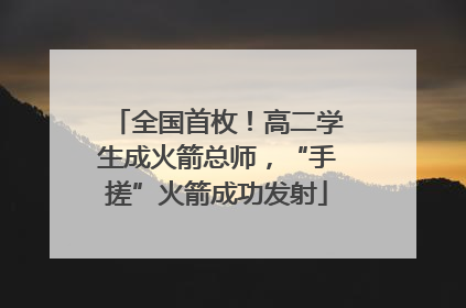 全国首枚！高二学生成火箭总师，“手搓”火箭成功发射