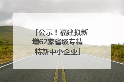 公示！福建拟新增62家省级专精特新中小企业