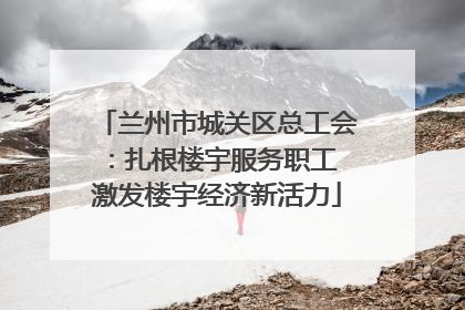 兰州市城关区总工会：扎根楼宇服务职工 激发楼宇经济新活力