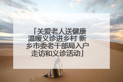 关爱老人送健康 温暖义诊进乡村 新乡市委老干部局入户走访和义诊活动