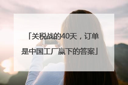 关税战的40天，订单是中国工厂赢下的答案