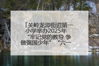 关岭龙潭街道第一小学举办2025年“牢记党的教导 争做强国少年”“六一”文艺汇演活动