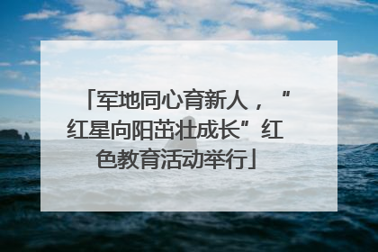 军地同心育新人，“红星向阳茁壮成长”红色教育活动举行