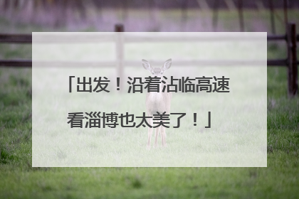 出发！沿着沾临高速看淄博也太美了！