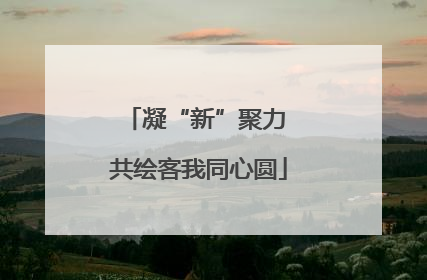 凝“新”聚力 共绘客我同心圆