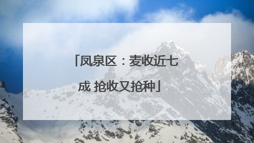 凤泉区：麦收近七成 抢收又抢种