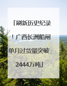 刷新历史纪录！广西长洲船闸单月过货量突破2444万吨
