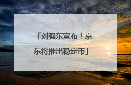 刘强东宣布！京东将推出稳定币